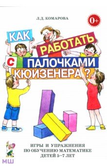 Любовь Комарова - Как работать с палочками Кюизенера? Игры и упражнения по обучению математике детей 5-7 лет обложка книги