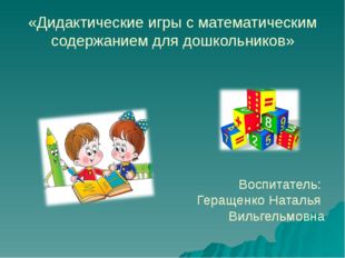«Дидактические игры с математическим содержанием для дошкольников» Воспитател