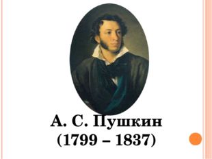 А. С. Пушкин (1799 – 1837) 